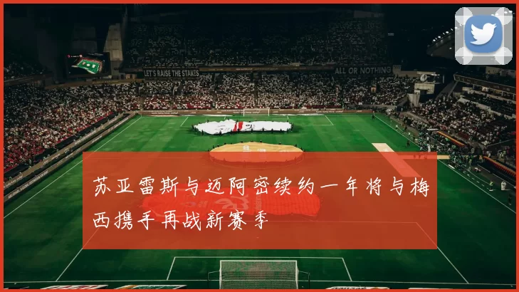 苏亚雷斯与迈阿密续约一年将与梅西携手再战新赛季