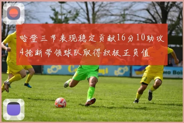 哈登三节表现稳定贡献16分10助攻4抢断带领球队取得积极正负值