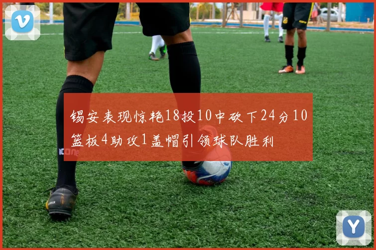 锡安表现惊艳18投10中砍下24分10篮板4助攻1盖帽引领球队胜利