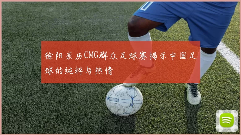 徐阳亲历CMG群众足球赛揭示中国足球的纯粹与热情