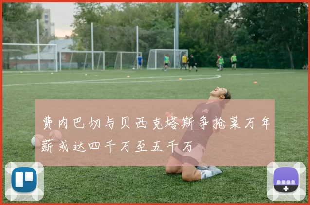 费内巴切与贝西克塔斯争抢莱万年薪或达四千万至五千万