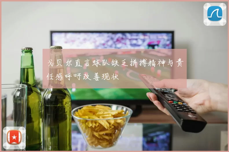 戈贝尔直言球队缺乏拼搏精神与责任感呼吁改善现状