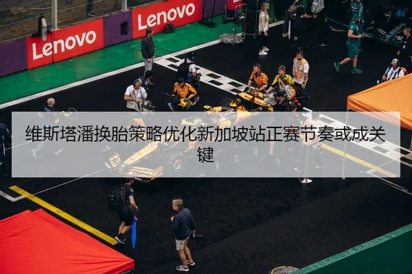 维斯塔潘换胎策略优化新加坡站正赛节奏或成关键 | Kaiyunsports